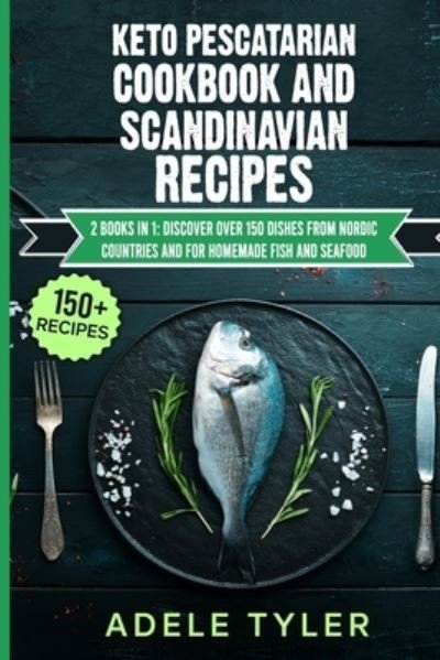 Cover for Tyler Adele Tyler · Keto Pescatarian Cookbook And Scandinavian Recipes: 2 Books In 1: Discover Over 150 Dishes From Nordic Countries And For Homemade Fish And Seafood (Paperback Book) (2021)