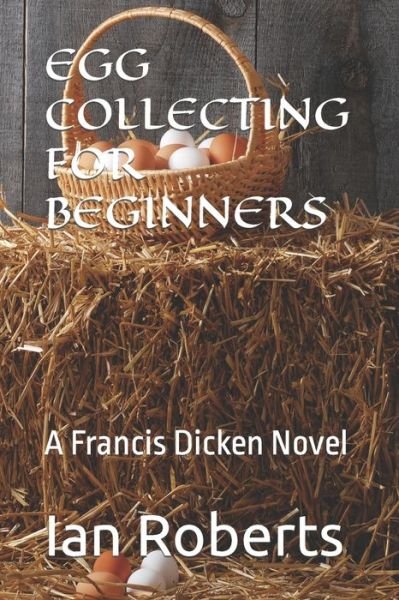 Egg Collecting for Beginners: A Francis Dicken Novel - Ian Roberts - Kirjat - Independently Published - 9798841237037 - maanantai 18. heinäkuuta 2022