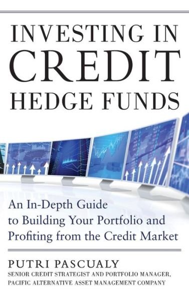 Cover for Putri Pascualy · Investing in Credit Hedge Funds: An In-Depth Guide to Building Your Portfolio and Profiting from the Credit Market (Hardcover Book) [Ed edition] (2013)