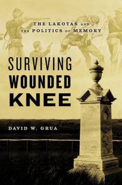 Cover for Grua, David W. (Historian / Curator, Historian / Curator, LDS Church History Museum) · Surviving Wounded Knee: The Lakotas and the Politics of Memory (Inbunden Bok) (2016)
