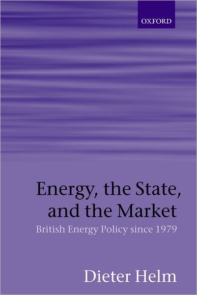 Cover for Helm, Dieter (, New College, Oxford) · Energy, the State, and the Market: British Energy Policy since 1979 (Hardcover Book) (2003)