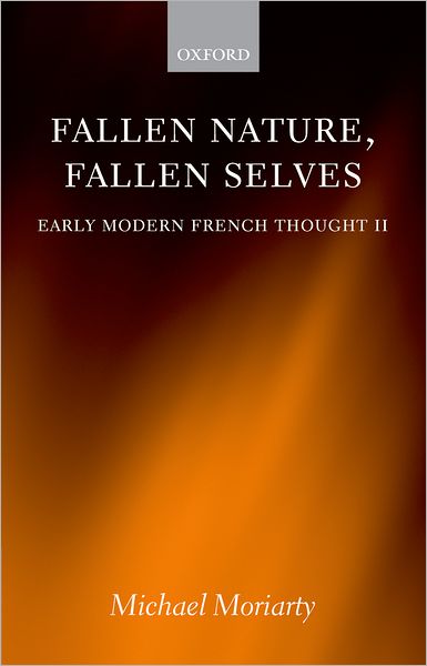 Cover for Moriarty, Michael (Centenary Professor of French Literature and Thought, Queen Mary, University of London) · Fallen Nature, Fallen Selves: Early Modern French Thought II (Hardcover Book) (2006)