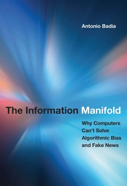 Cover for Badia, Antonio (Associate Professor, University of Louisville) · The Information Manifold: Why Computers Can't Solve Algorithmic Bias and Fake News - History and Foundations of Information Science (Hardcover Book) (2019)