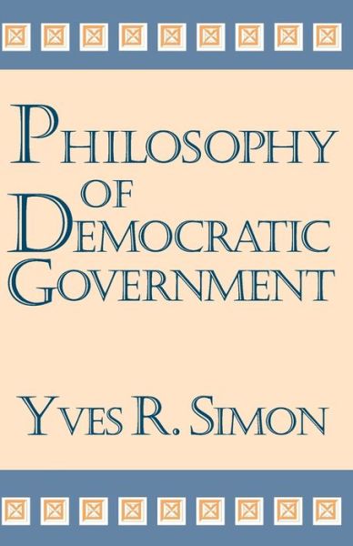 Cover for Yves R. Simon · Philosophy of Democratic Government (Paperback Book) [New edition] (1993)