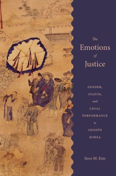 Cover for Jisoo M. Kim · The Emotions of Justice: Gender, Status, and Legal Performance in Choson Korea - Korean Studies of the Henry M. Jackson School of International Studies (Inbunden Bok) (2016)