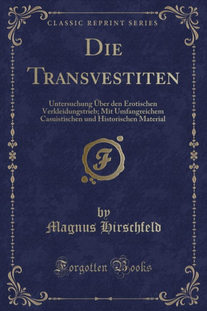 Cover for Magnus Hirschfeld · Die Transvestiten : Untersuchung UEber Den Erotischen Verkleidungstrieb; Mit Umfangreichem Casuistischen Und Historischen Material (Classic Reprint) (Paperback Book) (2018)