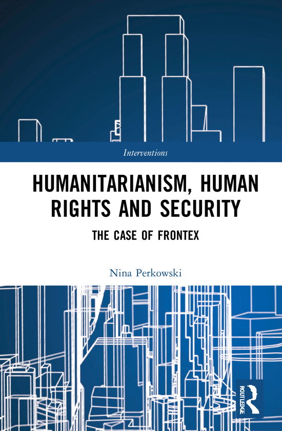 Cover for Perkowski, Nina (Universitat Hamburg, Germany) · Humanitarianism, Human Rights, and Security: The Case of Frontex - Interventions (Hardcover Book) (2020)