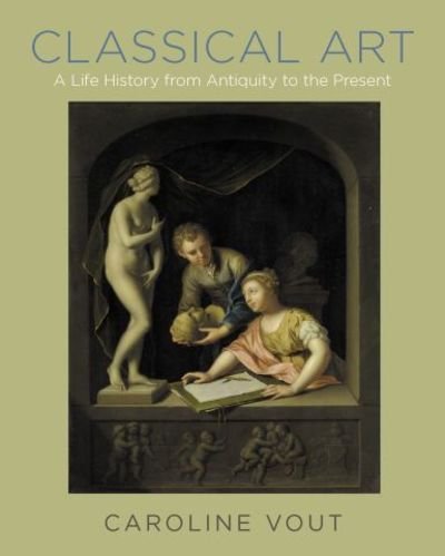 Cover for Caroline Vout · Classical Art: A Life History from Antiquity to the Present (Hardcover bog) (2018)