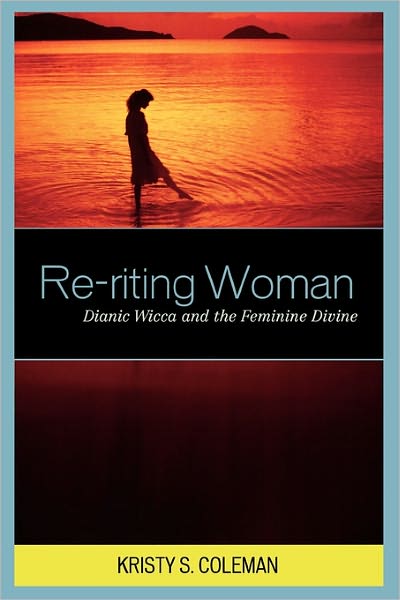 Cover for Kristy S. Coleman · Re-riting Woman: Dianic Wicca and the Feminine Divine - Pagan Studies Series (Paperback Bog) (2010)