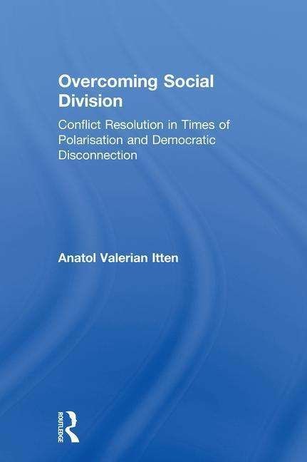 Cover for Itten, Anatol Valerian (Disrupted Societies Institute, Amsterdam, The Netherlands) · Overcoming Social Division: Conflict Resolution in Times of Polarization and Democratic Disconnection (Hardcover bog) (2018)