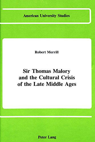 Cover for Robert Merrill · Sir Thomas Malory and the Cultural Crisis of the Late Middle Ages - American University Studies Series 4: English Language and Literature (Hardcover Book) [2 Revised edition] (1989)