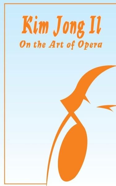 Cover for Kim Jong Il · Kim Jong Il On The Art of Opera: Talk to Creative Workers in the Field of Art and Literature September 4-6, 1974 (Paperback Book) (2001)