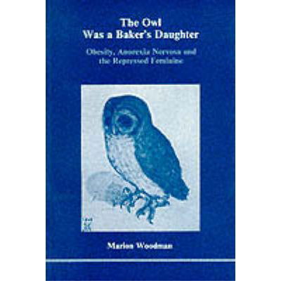 Cover for Marion Woodman · The Owl Was a Baker's Daughter: Obesity, Anorexia Nervosa and the Repressed Feminine (Paperback Book) (1984)