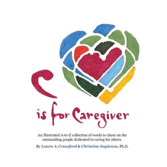 Cover for Laura A. Crawford · C is for Caregiver : An illustrated A-to-Z collection of words to cheer on the outstanding people dedicated to caring for others. (Paperback Book) (2018)