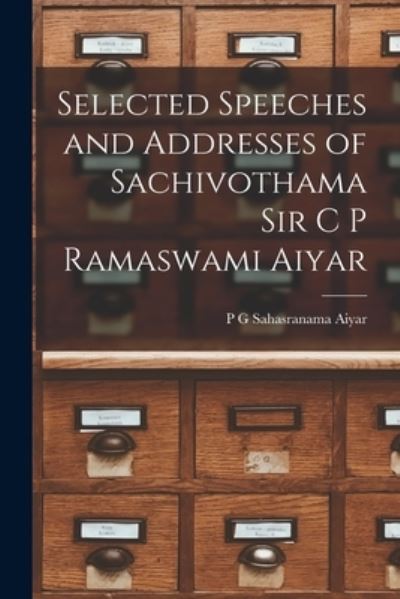 Cover for P G (Ed ) Sahasranama Aiyar · Selected Speeches and Addresses of Sachivothama Sir C P Ramaswami Aiyar (Paperback Book) (2021)