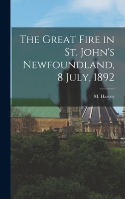 Cover for M (Moses) 1820-1901 Harvey · The Great Fire in St. John's Newfoundland, 8 July, 1892 [microform] (Hardcover bog) (2021)