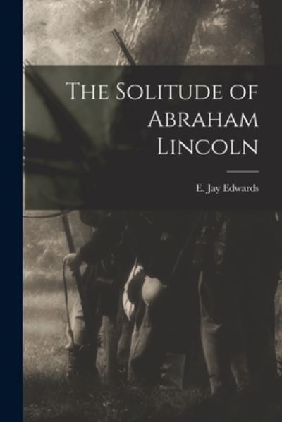 E Jay (Elisha Jay) 1847-1924 Edwards · The Solitude of Abraham Lincoln (Paperback Bog) (2021)