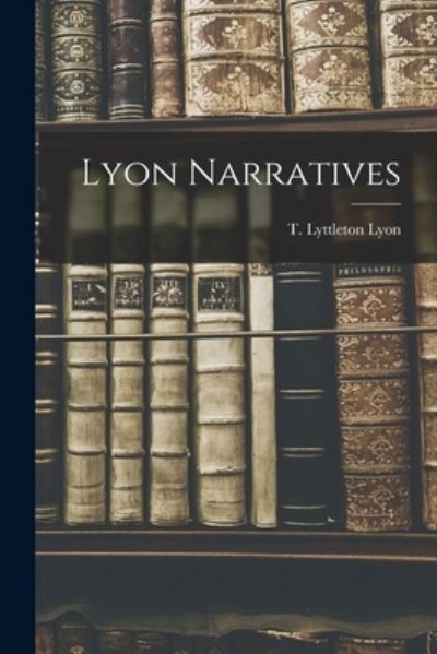 Lyon Narratives - T Lyttleton Lyon - Kirjat - Hassell Street Press - 9781015011038 - perjantai 10. syyskuuta 2021