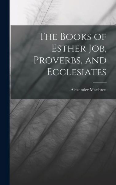 Cover for Alexander MacLaren · Books of Esther Job, Proverbs, and Ecclesiates (Book) (2022)