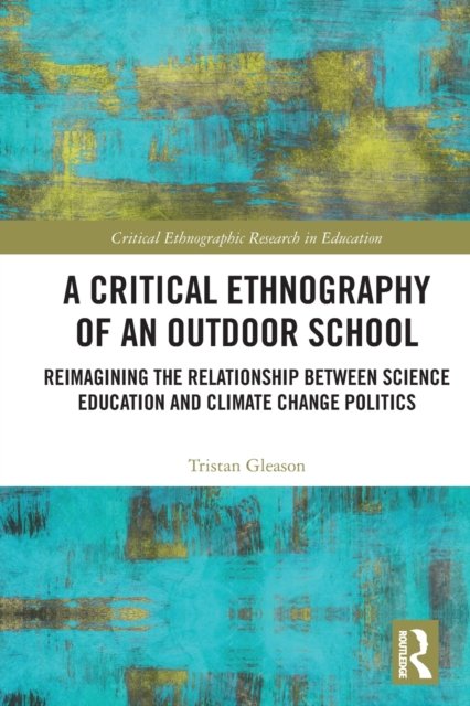 Cover for Gleason, Tristan (Moravian University, USA) · A Critical Ethnography of an Outdoor School: Reimagining the Relationship between Science Education and Climate Change Politics - Critical Ethnographic Research in Education (Pocketbok) (2023)