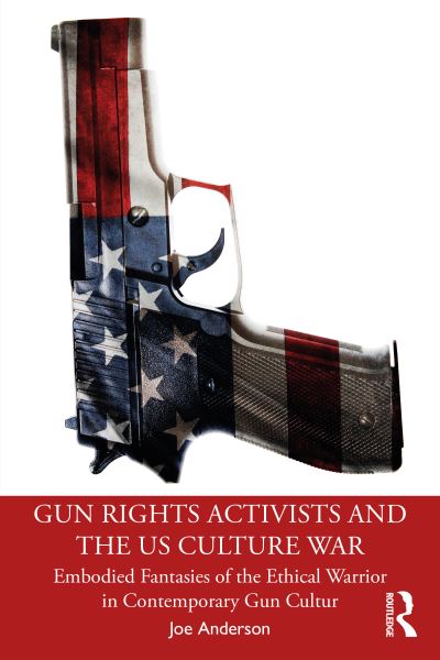 Cover for Joe Anderson · Gun Rights Activists and the US Culture War: Embodied Fantasies of the Ethical Warrior in Contemporary Gun Culture - Anthropology of Now (Paperback Book) (2024)