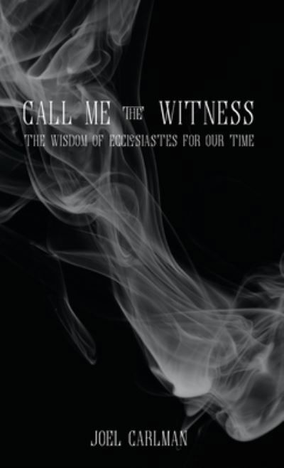 Call Me the Witness: The Wisdom of Ecclesiastes for Our Time - Joel Carlman - Books - Indy Pub - 9781087854038 - April 6, 2020