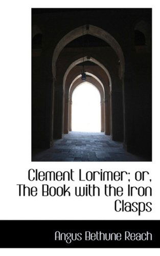 Cover for Angus Bethune Reach · Clement Lorimer; Or, the Book with the Iron Clasps (Hardcover Book) (2009)