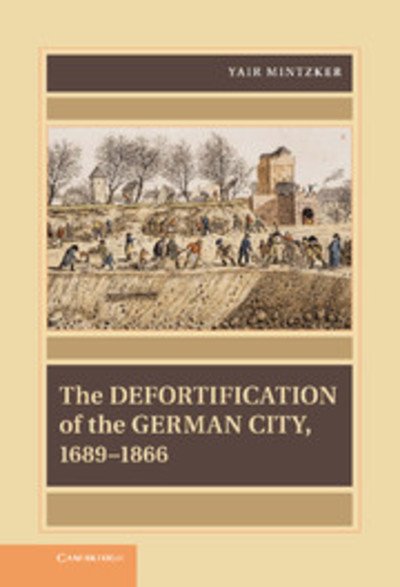 Cover for Mintzker, Yair (Princeton University, New Jersey) · The Defortification of the German City, 1689–1866 - Publications of the German Historical Institute (Inbunden Bok) (2012)