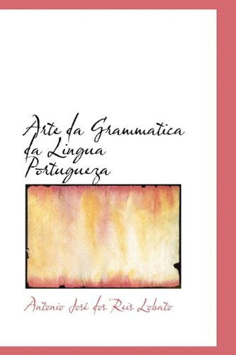 Arte Da Grammatica Da Lingua Portugueza - Antonio José Dos Reis Lobato - Kirjat - BiblioLife - 9781110259038 - keskiviikko 20. toukokuuta 2009