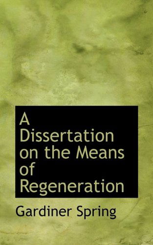 A Dissertation on the Means of Regeneration - Gardiner Spring - Books - BiblioLife - 9781115676038 - October 3, 2009