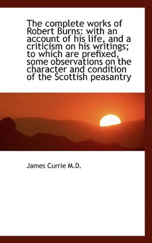 Cover for James Currie · The Complete Works of Robert Burns: With an Account of His Life, and a Criticism on His Writings; To (Paperback Book) (2009)