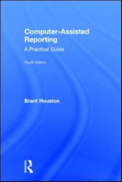 Cover for Houston, Brant (University of Illinois at Urbana-Champaign, USA) · Computer-Assisted Reporting: A Practical Guide (Hardcover Book) [4 New edition] (2015)