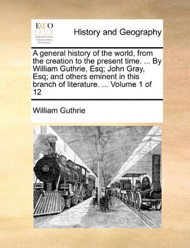 Cover for William Guthrie · A General History of the World, from the Creation to the Present Time. ... by William Guthrie, Esq; John Gray, Esq; and Others Eminent in This Branch of Literature. ...  Volume 1 of 12 (Paperback Book) (2010)