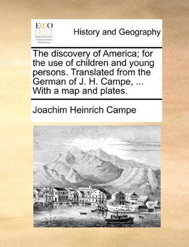 The Discovery of America; for the Use of Children and Young Persons. Translated from the German of J. H. Campe, ... with a Map and Plates. - Joachim Heinrich Campe - Books - Gale ECCO, Print Editions - 9781140933038 - May 28, 2010