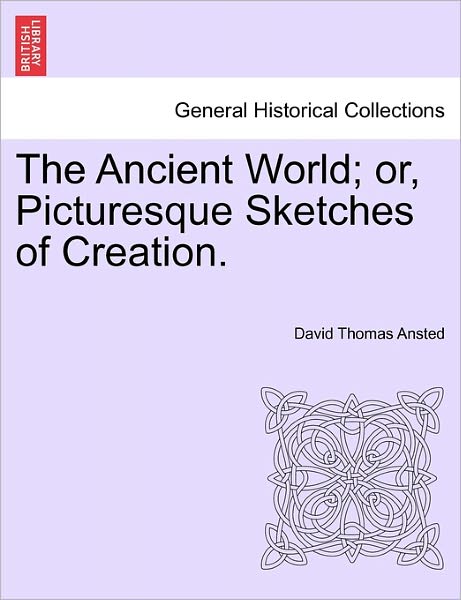 Cover for David Thomas Ansted · The Ancient World; Or, Picturesque Sketches of Creation. (Paperback Book) (2011)