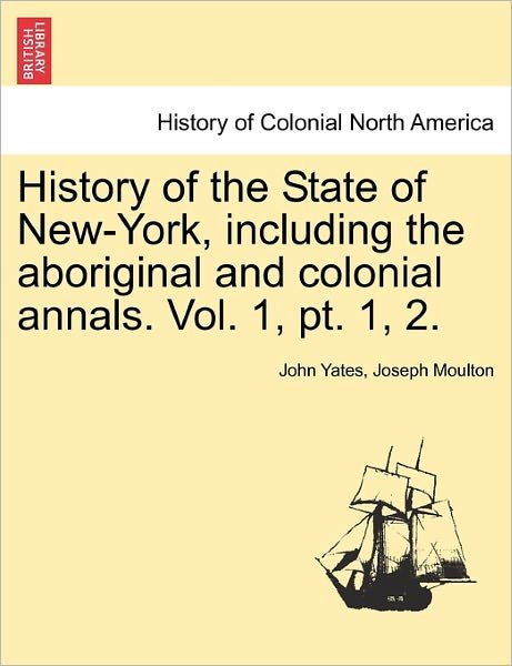 Cover for John Yates · History of the State of New-york, Including the Aboriginal and Colonial Annals. Vol. 1, Pt. 1, 2. (Paperback Bog) (2011)