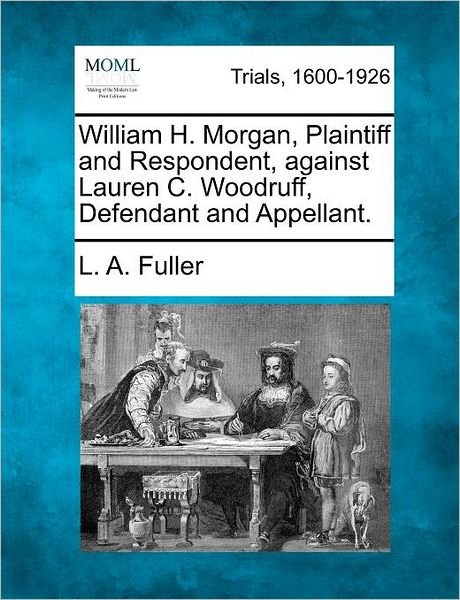 William H. Morgan, Plaintiff and Respondent, Against Lauren C. Woodruff, Defendant and Appellant. - L a Fuller - Bøger - Gale Ecco, Making of Modern Law - 9781275561038 - 21. februar 2012