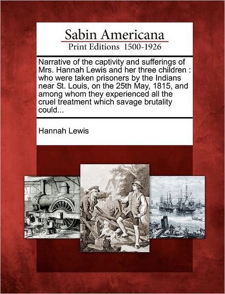 Cover for Hannah Lewis · Narrative of the Captivity and Sufferings of Mrs. Hannah Lewis and Her Three Children: Who Were Taken Prisoners by the Indians Near St. Louis, on the (Paperback Book) (2012)