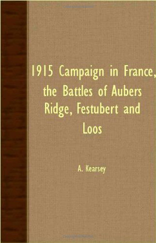 1915 Campaign in France, The Battles of Aubers Ridge, Festubert and Loos - A. Kearsey - Books - Read Books - 9781408633038 - November 16, 2007