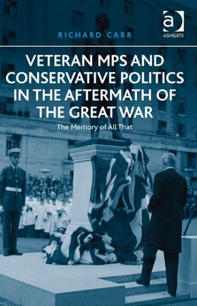 Cover for Richard Carr · Veteran MPs and Conservative Politics in the Aftermath of the Great War: The Memory of All That (Inbunden Bok) [New edition] (2013)