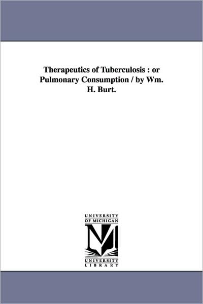 Cover for Michigan Historical Reprint Series · Therapeutics of Tuberculosis : or Pulmonary Consumption / by Wm. H. Burt. (Paperback Book) (2006)