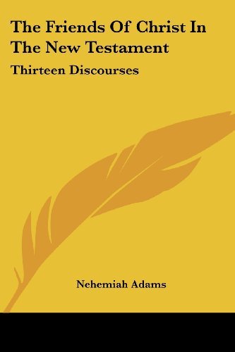 The Friends of Christ in the New Testament: Thirteen Discourses - Nehemiah Adams - Books - Kessinger Publishing, LLC - 9781428615038 - May 26, 2006