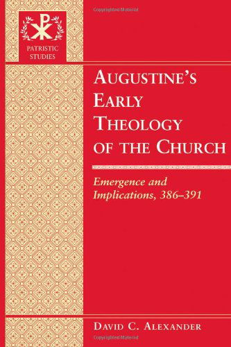 Cover for David C. Alexander · Augustine's Early Theology of the Church: Emergence and Implications, 386-391 - Patristic Studies (Hardcover Book) [New edition] (2008)