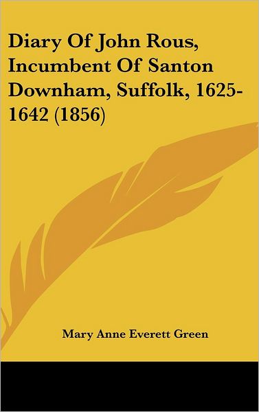 Cover for Mary Anne Everett Green · Diary of John Rous, Incumbent of Santon Downham, Suffolk, 1625-1642 (1856) (Hardcover Book) (2008)