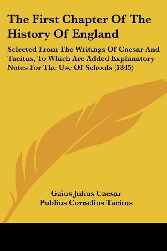 The First Chapter of the History of England: Selected from the Writings of Caesar and Tacitus, to Which Are Added Explanatory Notes for the Use of Schools (1845) - Publius Cornelius Tacitus - Kirjat - Kessinger Publishing, LLC - 9781436845038 - sunnuntai 29. kesäkuuta 2008