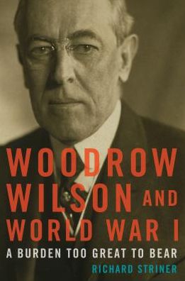 Cover for Richard Striner · Woodrow Wilson and World War I: A Burden Too Great to Bear (Pocketbok) (2016)