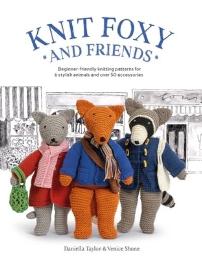 Shone, Daniella Taylor, Venice · Knit Foxy and Friends: Beginner-Friendly Knitting Patterns for 6 Stylish Animals and 50 Accessories (Paperback Book) (2023)