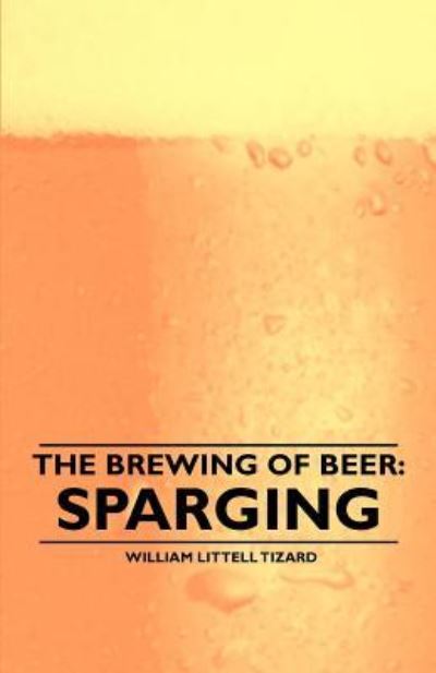 The Brewing of Beer: Sparging - William Littell Tizard - Książki - Read Books - 9781446534038 - 8 lutego 2011