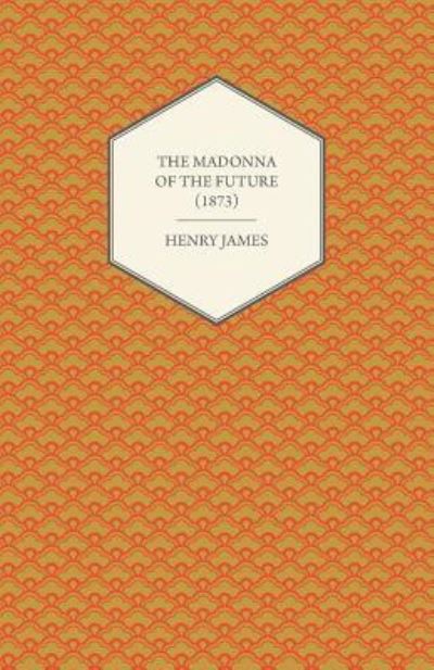 The Madonna of the Future (1873) - Henry James - Books - Read Books - 9781447470038 - December 17, 2012