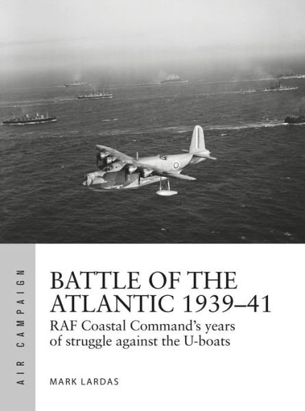 Cover for Mark Lardas · Battle of the Atlantic 1939–41: RAF Coastal Command's hardest fight against the U-boats - Air Campaign (Paperback Book) (2020)